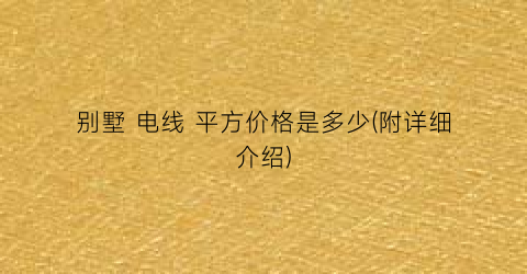 别墅 电线 平方价格是多少(附详细介绍)